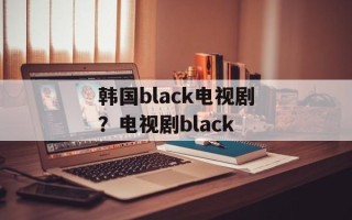韩国black电视剧？电视剧black