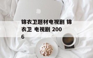 锦衣卫题材电视剧 锦衣卫 电视剧 2006