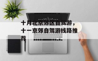 十月北京郊区自驾游，十一京郊自驾游线路推荐