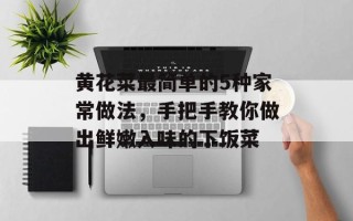 黄花菜最简单的5种家常做法，手把手教你做出鲜嫩入味的下饭菜