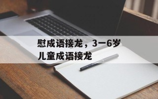慰成语接龙，3一6岁儿童成语接龙