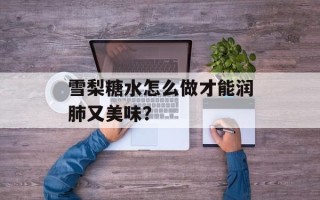雪梨糖水怎么做才能润肺又美味？