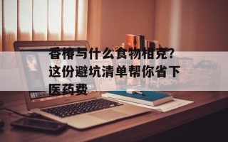 香椿与什么食物相克？这份避坑清单帮你省下医药费