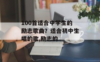 100首适合中学生的励志歌曲？适合初中生唱的歌,励志的