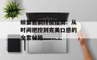 螃蟹蒸制终极指南：从时间把控到完美口感的全套秘籍