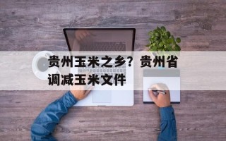 贵州玉米之乡？贵州省调减玉米文件