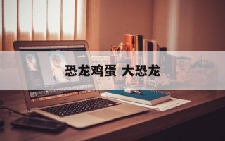 恐龙鸡蛋 大恐龙