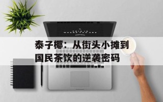 泰子椰：从街头小摊到国民茶饮的逆袭密码