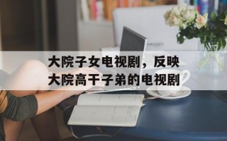 大院子女电视剧，反映大院高干子弟的电视剧