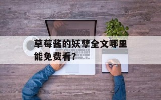 草莓酱的妖孽全文哪里能免费看？