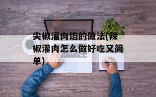 尖椒灌肉馅的做法(辣椒灌肉怎么做好吃又简单)