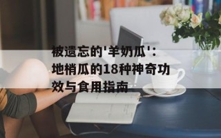 被遗忘的'羊奶瓜'：地梢瓜的18种神奇功效与食用指南