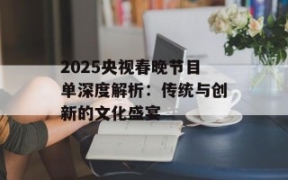 2025央视春晚节目单深度解析：传统与创新的文化盛宴