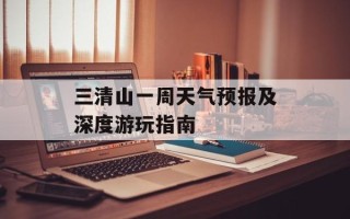 三清山一周天气预报及深度游玩指南