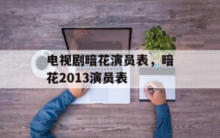 电视剧暗花演员表，暗花2013演员表