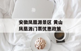 安徽凤凰源景区 黄山凤凰源门票优惠政策