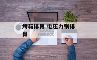 烤箱排骨 电压力锅排骨