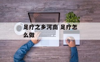 足疗之乡河南 足疗怎么做