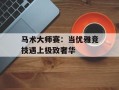 马术大师赛：当优雅竞技遇上极致奢华