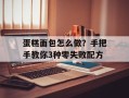 蛋糕面包怎么做？手把手教你3种零失败配方