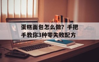蛋糕面包怎么做？手把手教你3种零失败配方