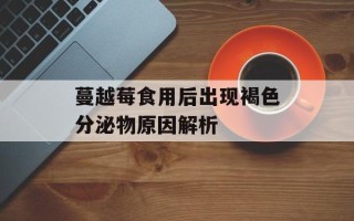蔓越莓食用后出现褐色分泌物原因解析