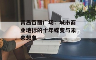 青岛百丽广场：城市商业地标的十年蝶变与未来想象