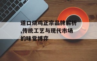道口烧鸡正宗品牌解析,传统工艺与现代市场的味觉博弈