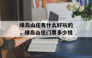 绿岛山庄有什么好玩的，绿岛山庄门票多少钱