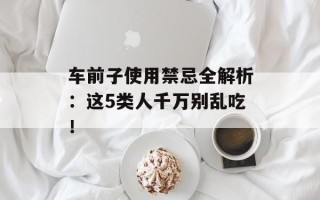 车前子使用禁忌全解析：这5类人千万别乱吃！