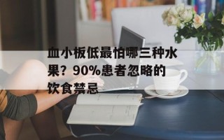 血小板低最怕哪三种水果？90%患者忽略的饮食禁忌
