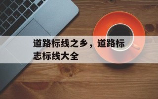 道路标线之乡，道路标志标线大全