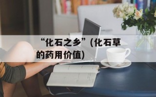 “化石之乡”(化石草的药用价值)