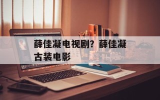 薛佳凝电视剧？薛佳凝古装电影
