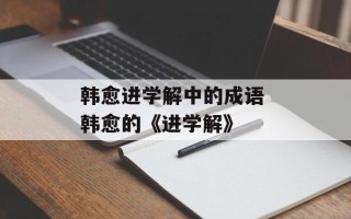 韩愈进学解中的成语 韩愈的《进学解》