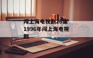 闯上海电视剧26集 1996年闯上海电视剧