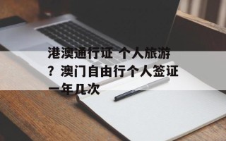 港澳通行证 个人旅游？澳门自由行个人签证一年几次