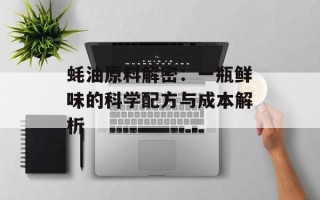 蚝油原料解密：一瓶鲜味的科学配方与成本解析
