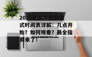 2025年国庆阅兵仪式时间表详解：几点开始？如何观看？最全指南来了！