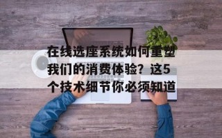 在线选座系统如何重塑我们的消费体验？这5个技术细节你必须知道