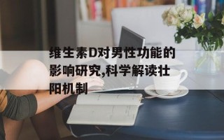维生素D对男性功能的影响研究,科学解读壮阳机制