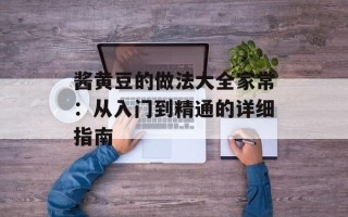 酱黄豆的做法大全家常：从入门到精通的详细指南