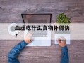 血虚吃什么食物补得快？