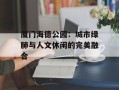 厦门海德公园：城市绿肺与人文休闲的完美融合