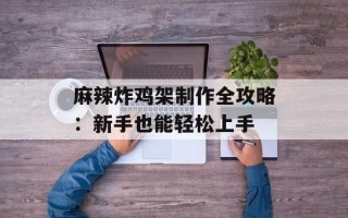麻辣炸鸡架制作全攻略：新手也能轻松上手