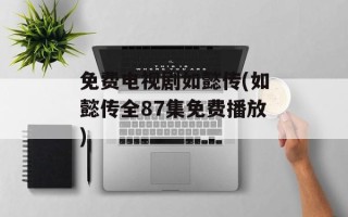 免费电视剧如懿传(如懿传全87集免费播放)