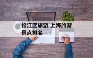 松江区旅游 上海旅游景点排名