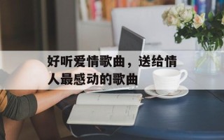 好听爱情歌曲，送给情人最感动的歌曲