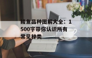 鲮鱼品种图解大全：1500字带你认识所有常见种类