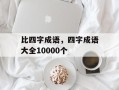 比四字成语，四字成语大全10000个